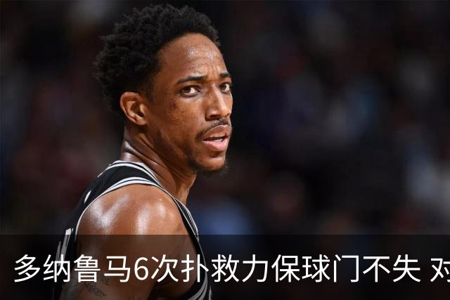 多纳鲁马6次扑救力保球门不失 对方主帅：他是关键