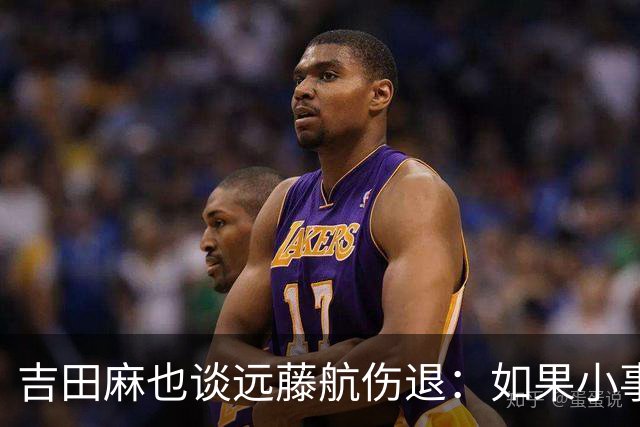 吉田麻也谈远藤航伤退：如果小事不及时应对，或造成严重后果