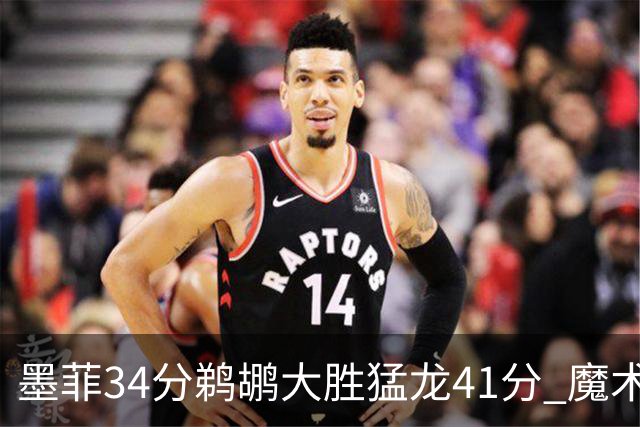 墨菲34分鹈鹕大胜猛龙41分 魔术力克黄蜂4连胜